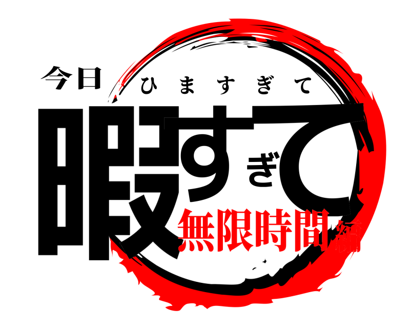 今日 暇すぎて ひますぎて 無限時間編