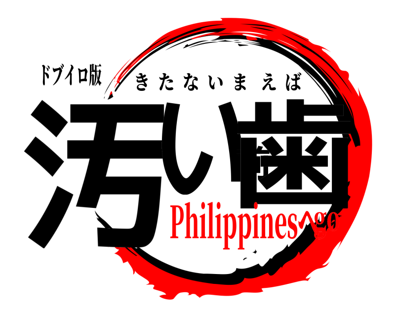 ドブイロ版 汚い前歯 きたないまえば Philippinesへgo