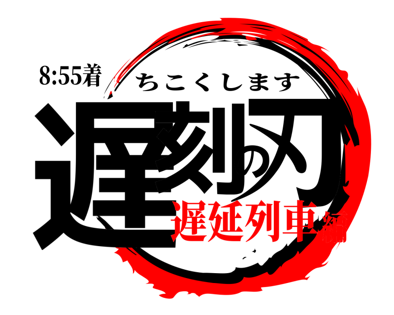 8:55着 遅刻の刃 ちこくします 遅延列車編