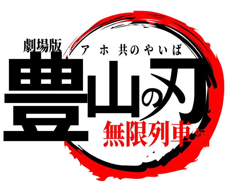 劇場版 豊山の刃 アホ共のやいば 無限列車編