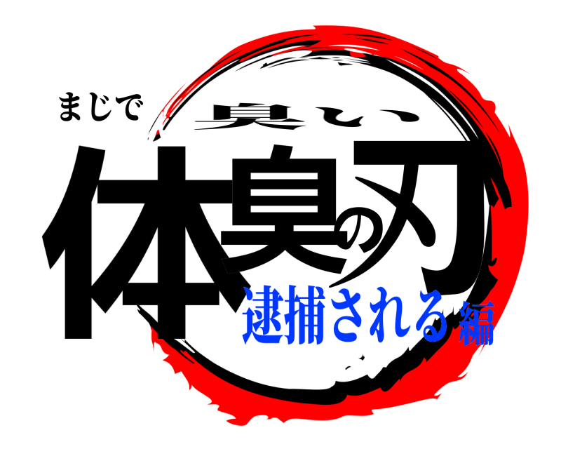 まじで 体臭の刃 臭い 逮捕される編