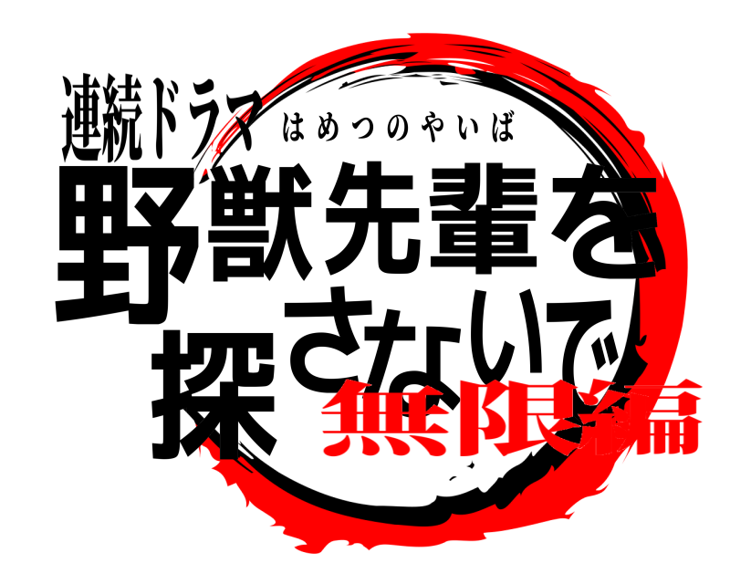 連続ドラマ 野で獣先輩を探さない はめつのやいば 無限編