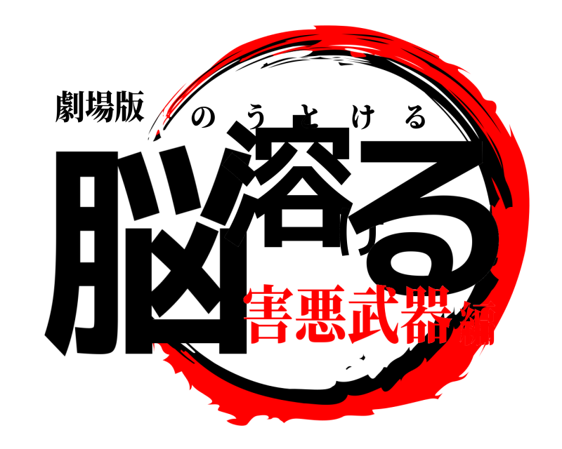 劇場版 脳溶ける のうとける 害悪武器編