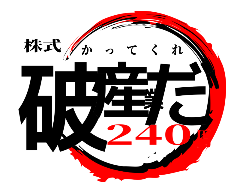 株式 破産業だ かってくれ 240円