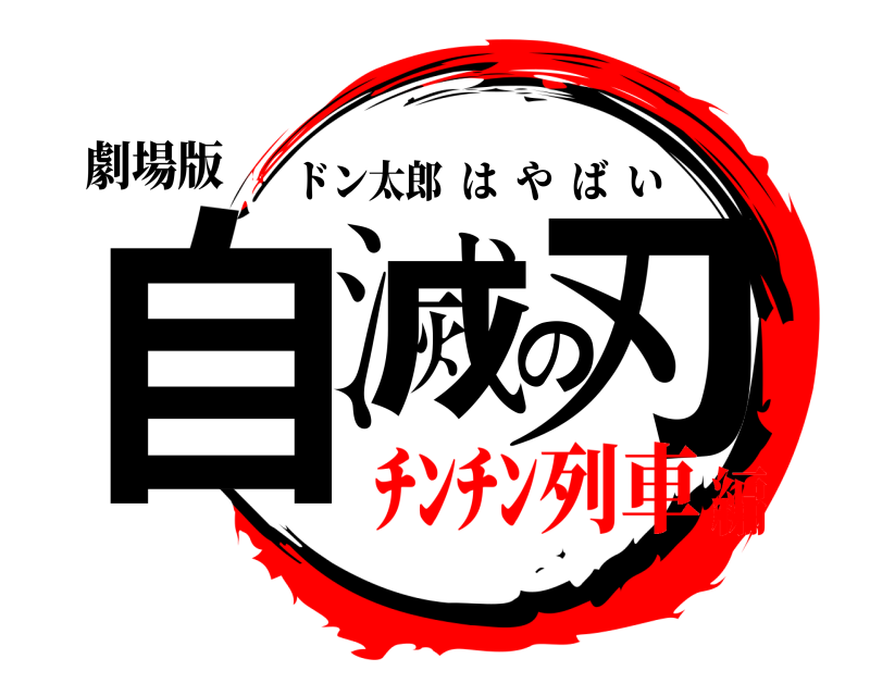 劇場版 自滅の刃 ドン太郎はやばい ﾁﾝﾁﾝ列車編