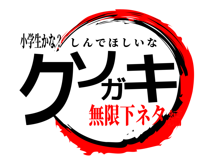 小学生かな？ クソガキ しんでほしいな 無限下ネタ編