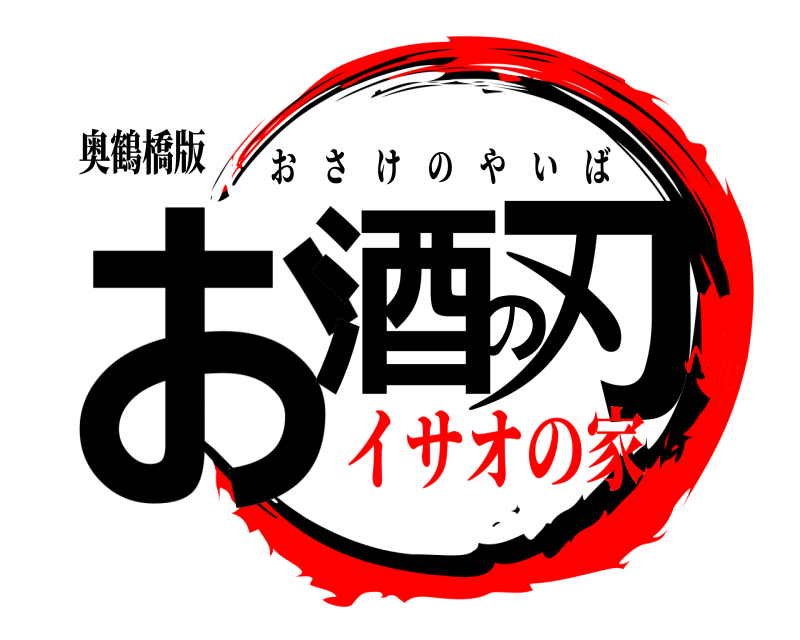 奥鶴橋版 お酒の刃 おさけのやいば イサオの家へん