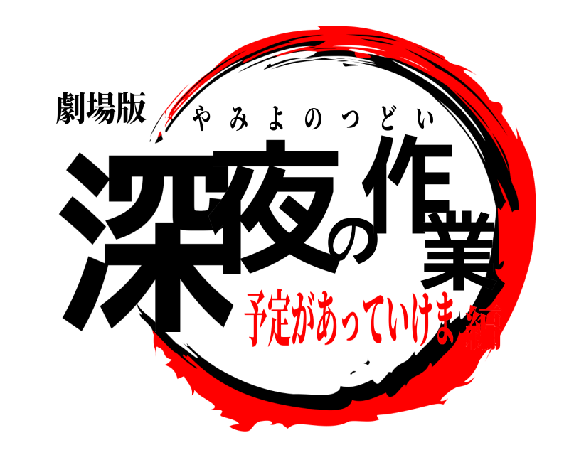 劇場版 深夜の作業 やみよのつどい 予定があっていけま編