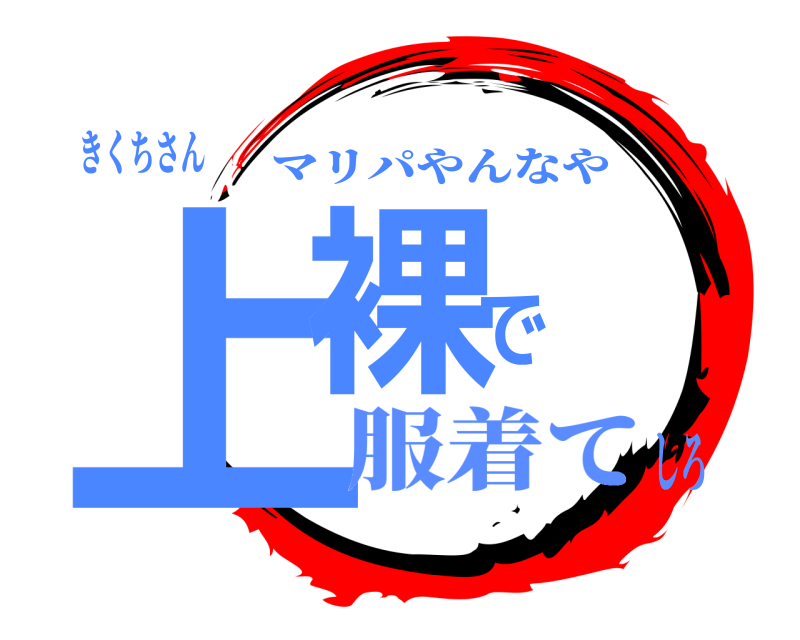 きくちさん 上裸で マリパやんなや 服着てしろ