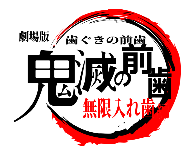 劇場版 鬼滅の前歯 歯ぐきの前歯 無限入れ歯編