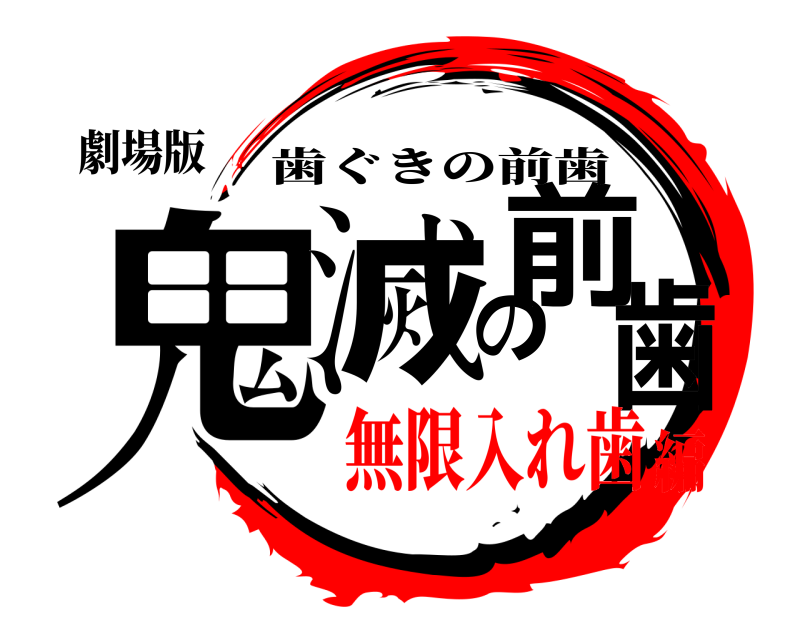 劇場版 鬼滅の前歯 歯ぐきの前歯 無限入れ歯編