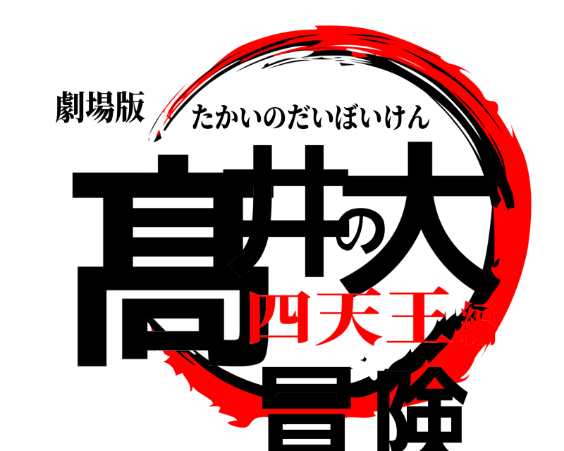 劇場版 髙井の大冒険 たかいのだいぼいけん 四天王編