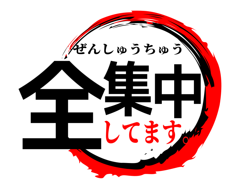  全集中 ぜんしゅうちゅう してます。