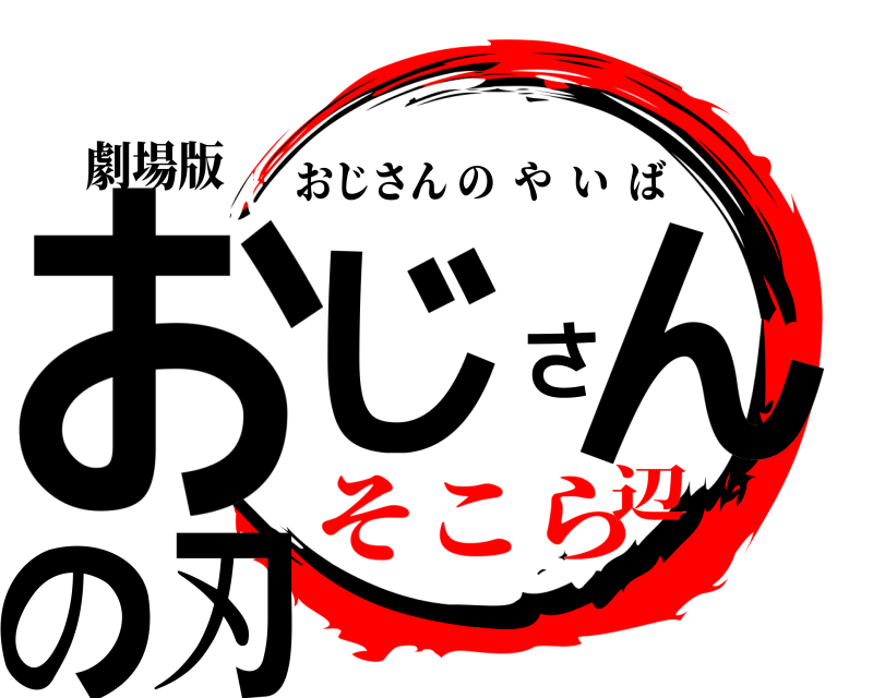 劇場版 おじさんの刃 おじさんのやいば そこら辺