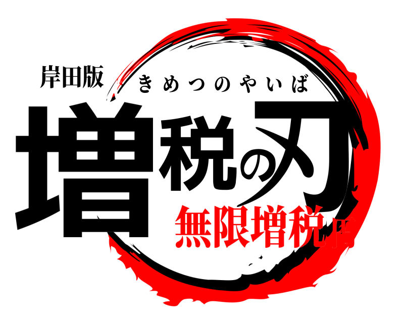 岸田版 増税の刃 きめつのやいば 無限増税円