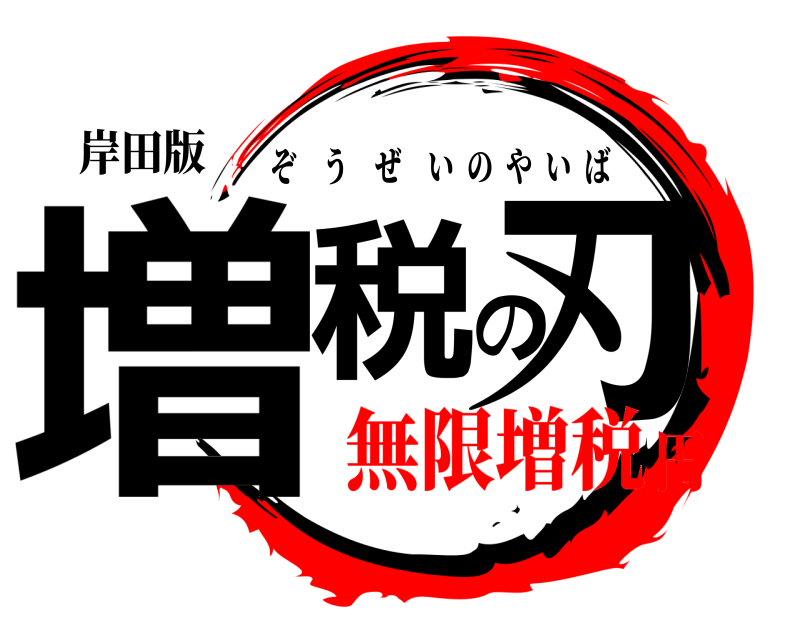 岸田版 増税の刃 ぞうぜいのやいば 無限増税円