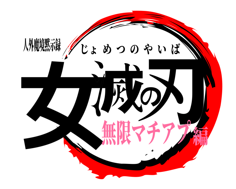 人外魔境黙示録 女滅の刃 じょめつのやいば 無限マチアプ編