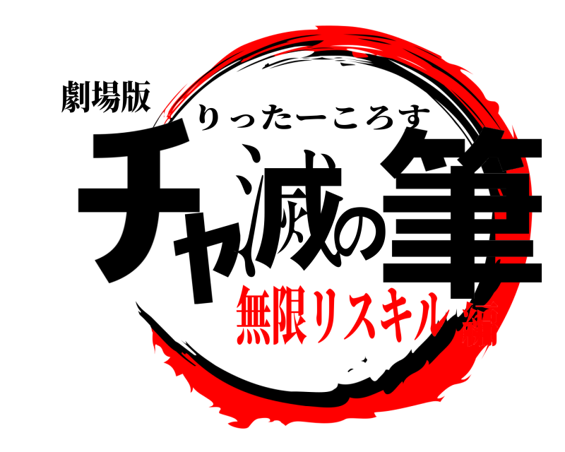 劇場版 ﾁｬ滅の筆 りったーころす 無限リスキル編