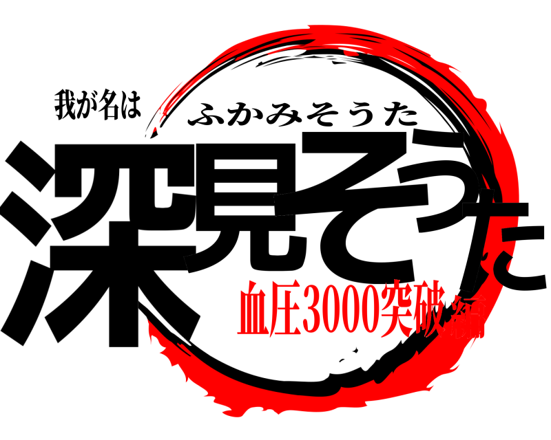 我が名は 深見 そうた ふかみそうた 血圧3000突破編