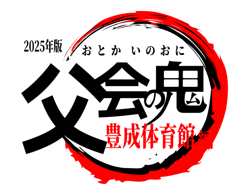 2025年版 父会の鬼 おとかいのおに 豊成体育館編