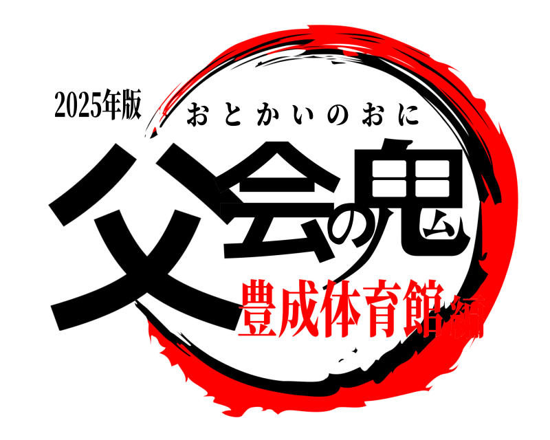 2025年版 父会の鬼 おとかいのおに 豊成体育館編