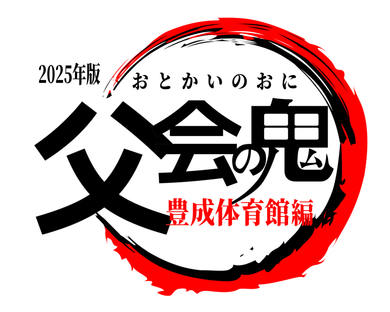 2025年版 父会の鬼 おとかいのおに 豊成体育館編