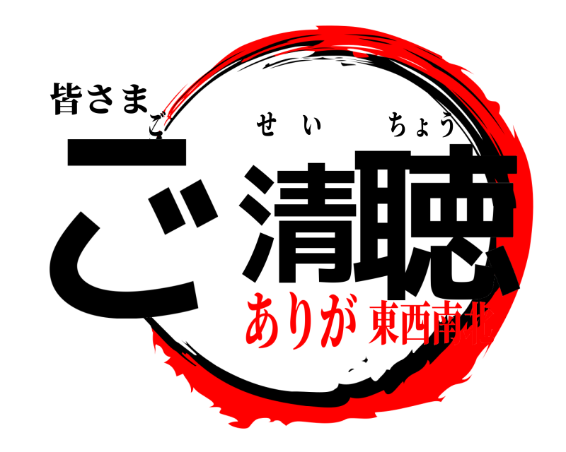 皆さま ご清 聴 ごせいちょう ありが東西南北