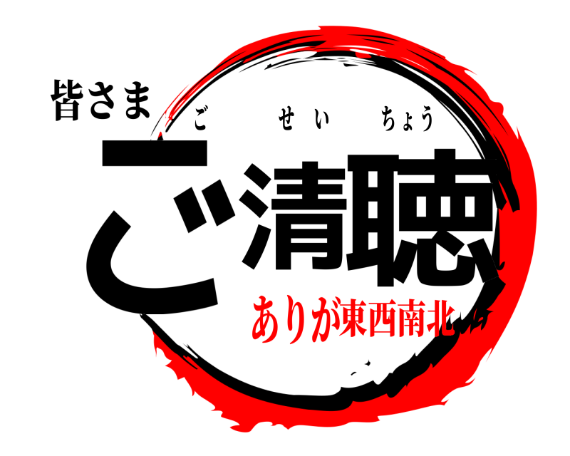 皆さま ご清 聴 ごせいちょう ありが東西南北