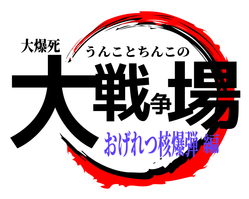 大爆死 大戦争場 うんことちんこの おげれつ核爆弾編