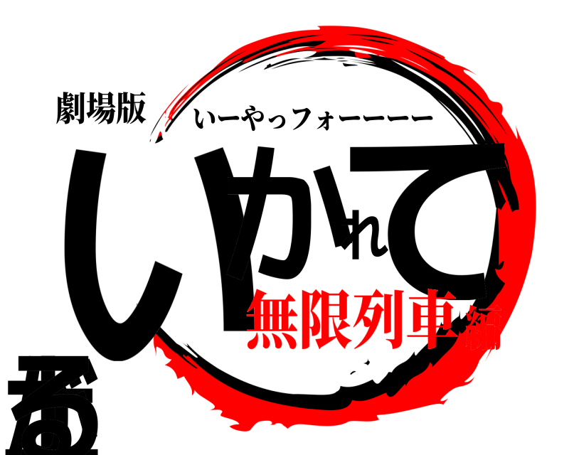 劇場版 いかれて上がる いーやっフォーーーー 無限列車編