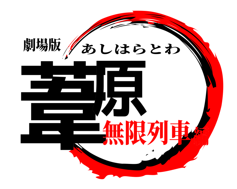 劇場版 葦原 あしはらとわ 無限列車編