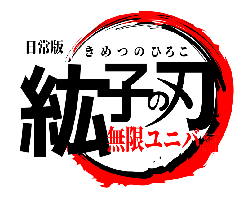 日常版 紘子の刃 きめつのひろこ 無限ユニバ編