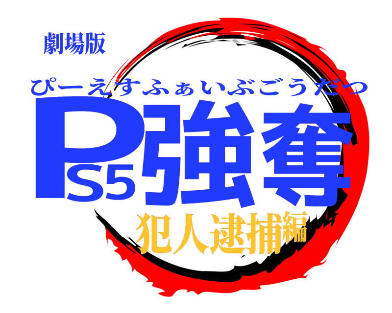 劇場版 PS5強奪 ぴーえすふぁいぶごうだつ 犯人逮捕編