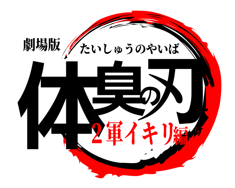 劇場版 体臭の刃 たいしゅうのやいば ２軍イキリ編