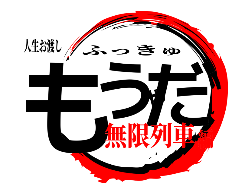 人生お渡し もうやだ ふっきゅ 無限列車編