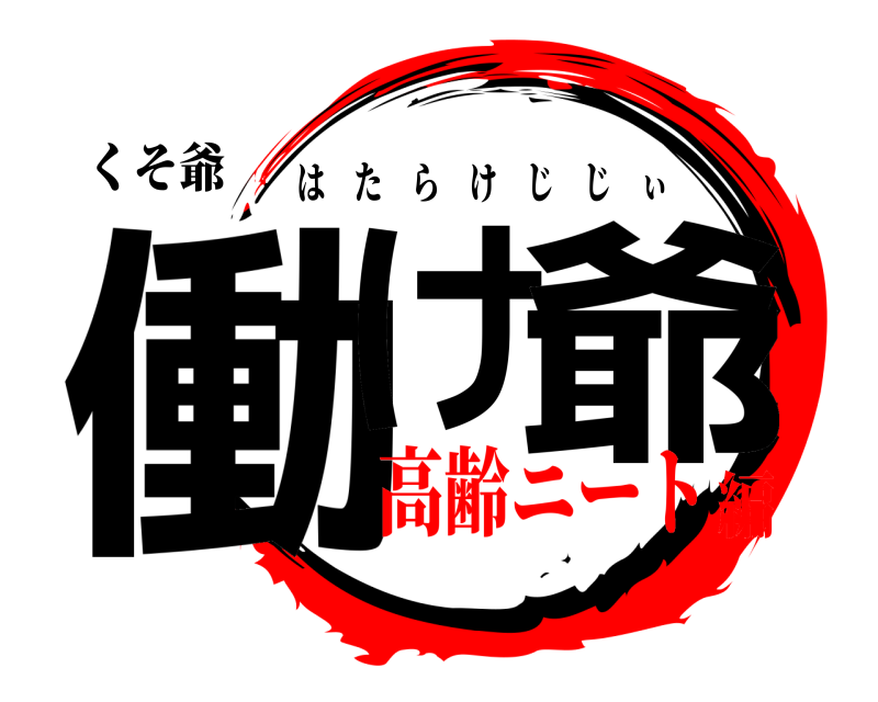 くそ爺 働け 爺 はたらけじじぃ 高齢ニート編