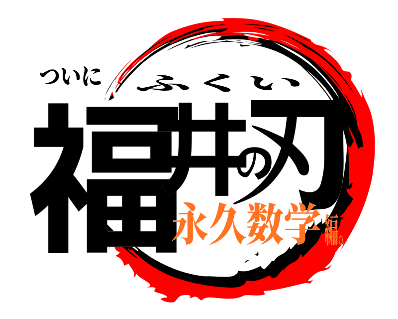 ついに 福井の刃 ふくい 永久数学編。