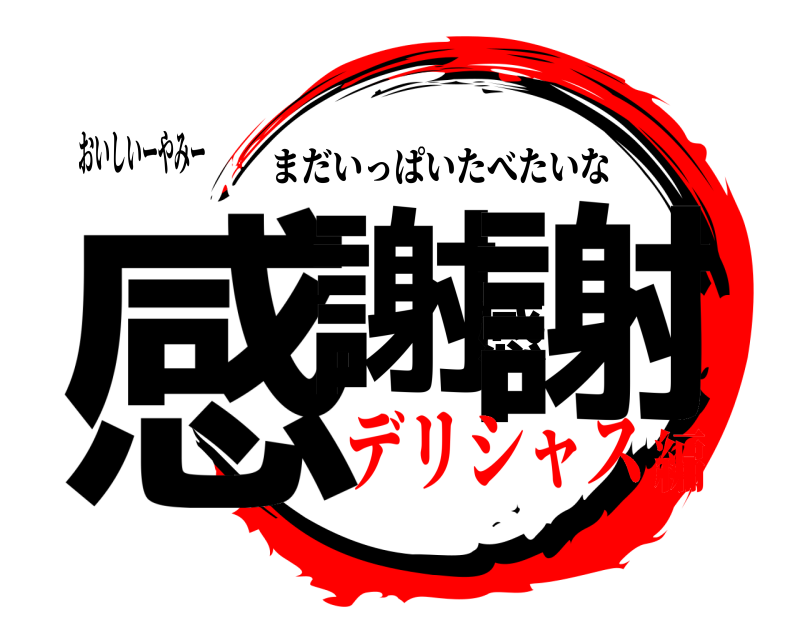 おいしいーやみー 感謝感謝 まだいっぱいたべたいな デリシャス編