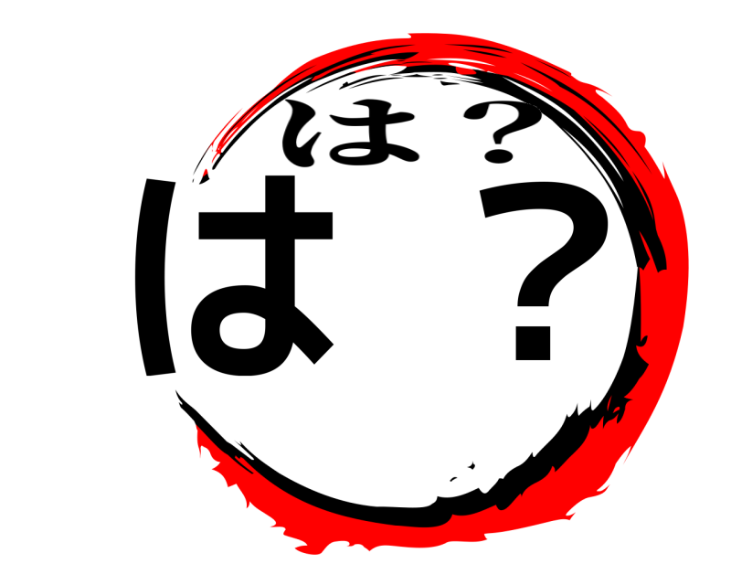  は？ は？ 