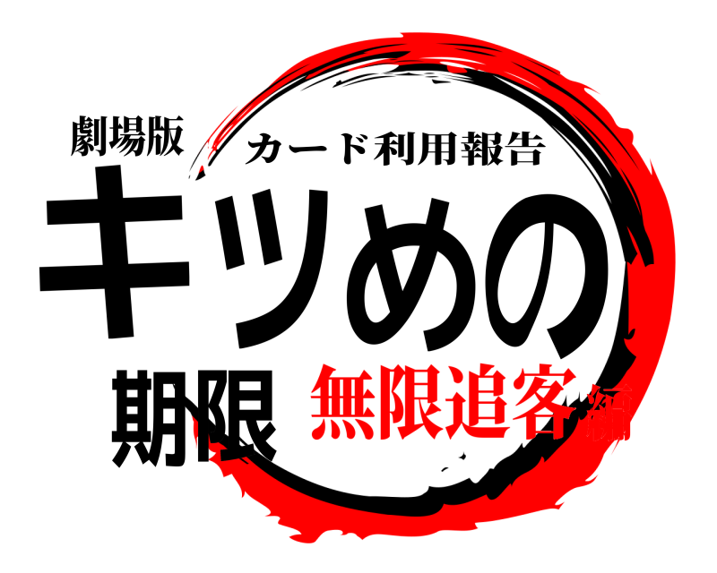 劇場版 キツめの期限 カード利用報告 無限追客編