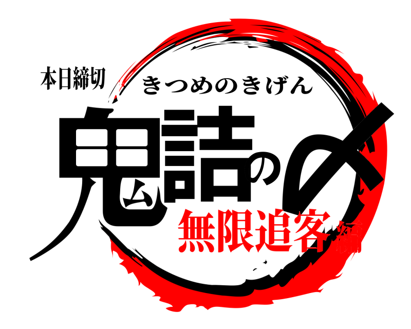 本日締切 鬼詰の〆 きつめのきげん 無限追客編