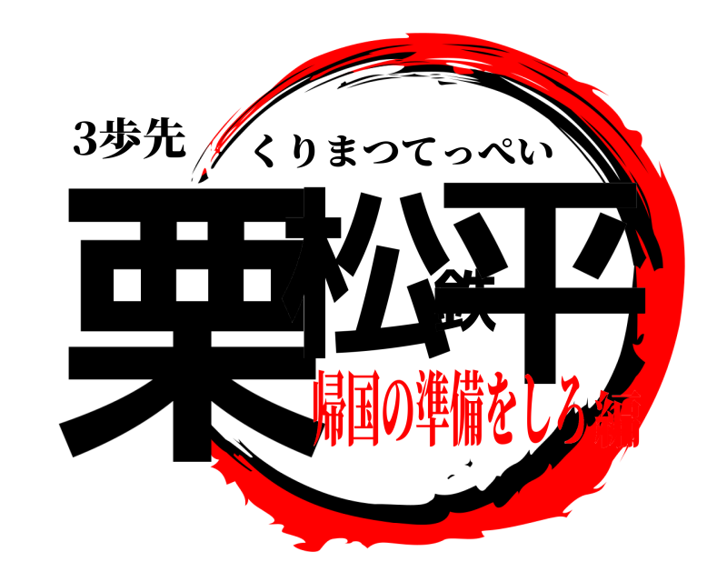 3歩先 栗松鉄平 くりまつてっぺい 帰国の準備をしろ編