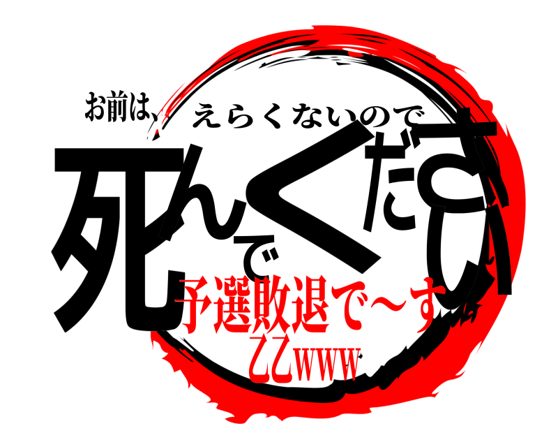 お前は、 死んでください えらくないので 予選敗退で～す乙乙ｗｗｗ