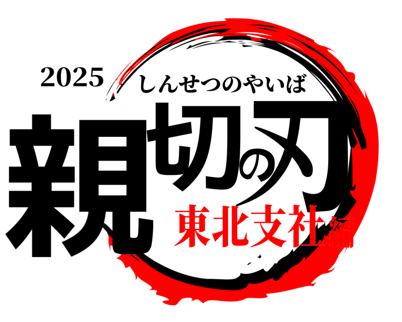 2025 親切の刃 しんせつのやいば 東北支社編