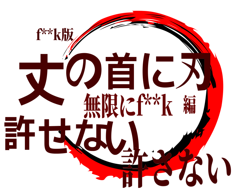 f**k版 丈いの首に刃 許せな 許さない 無限にf**k編