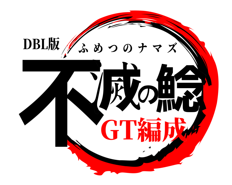 DBL版 不滅の鯰 ふめつのナマズ GT編成