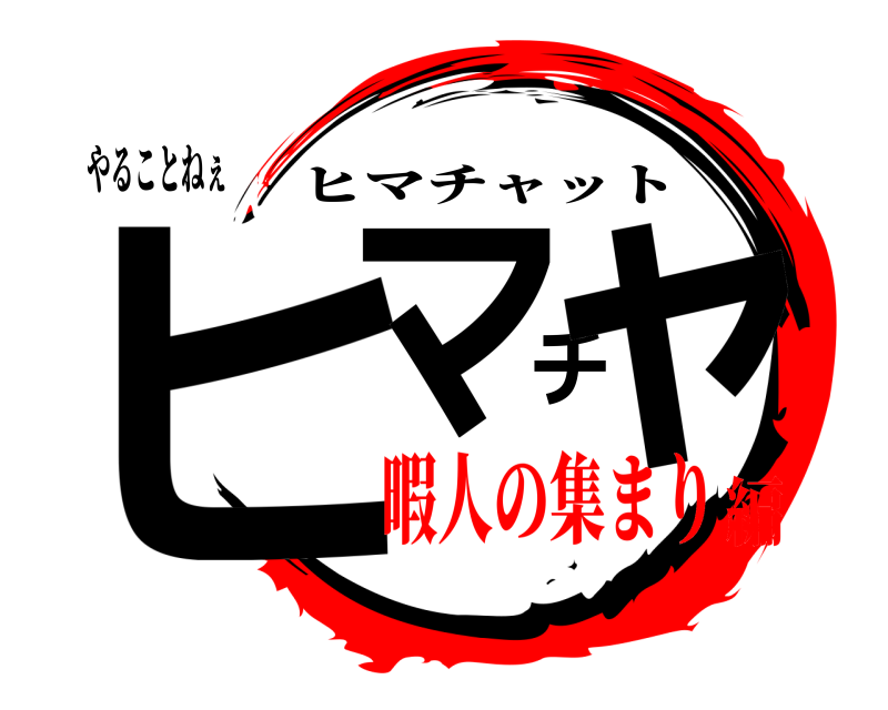 やることねぇ ヒマチャ ヒマチャット 暇人の集まり編