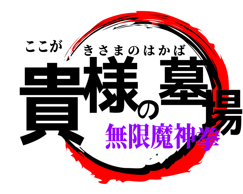 ここが 貴様の墓場 きさまのはかば 無限魔神拳