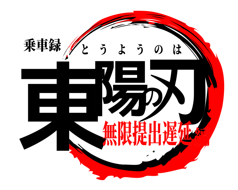 乗車録 東陽の刃 とうようのは 無限提出遅延編