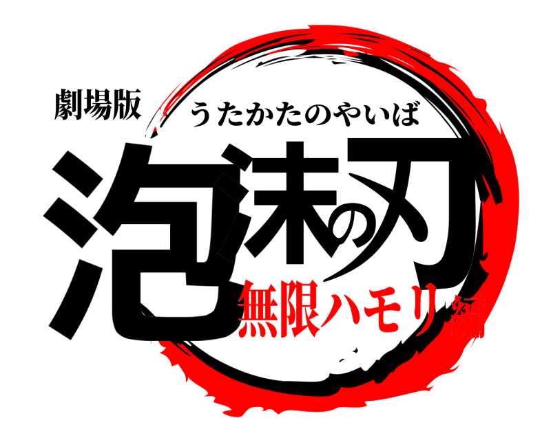 劇場版 泡沫の刃 うたかたのやいば 無限ハモリ編